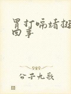 胃打嗝堵挺怎么回事