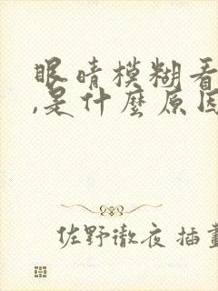 眼晴模糊看不清,是什么原因