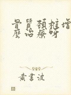 骨质颈椎增生怎么治疗呀