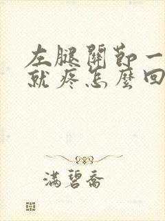 左腿关节一走路就疼怎么回事