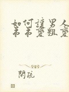 如何让男人的小弟弟变粗变长