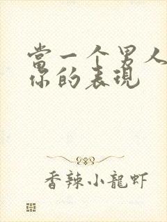 当一个男人喜欢你的表现