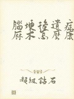 脑埂后遗症手脚麻木怎么康复治疗