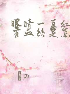 眼睛一直红红的有血丝是怎么回事