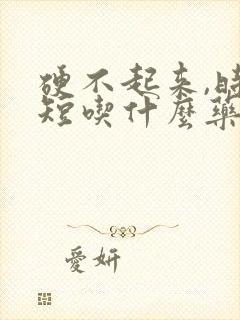 硬不起来,时间短吃什么药