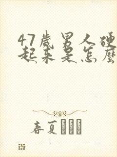 47岁男人硬不起来是怎么回事