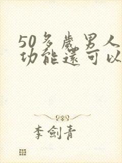 50多岁男人性功能还可以吗