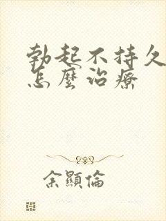 勃起不持久来要怎么治疗