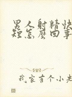 男人射精快时间短怎么回事