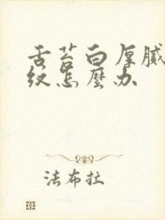 舌苔白厚腻有裂纹怎么办