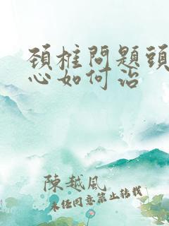 颈椎问题头晕恶心如何治