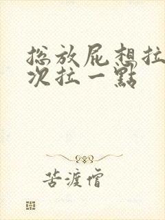 总放屁想拉屎每次拉一点