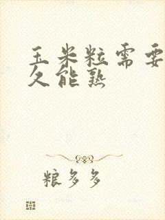 玉米粒需要煮多久能熟