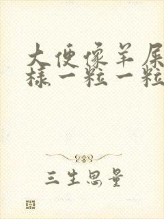 大便像羊屎蛋一样一粒一粒的怎么办