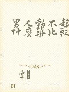 男人勃不起来吃什么药比较好