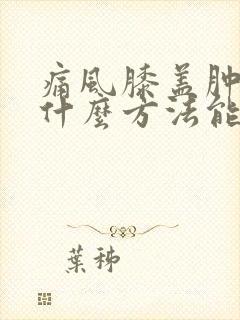 痛风膝盖肿痛用什么方法能消肿止痛