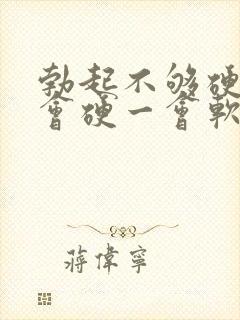 勃起不够硬,一会硬一会软