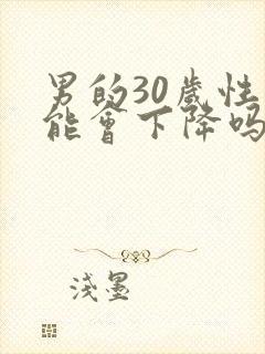 男的30岁性功能会下降吗