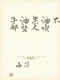 牛油果油不适合哪些人吃