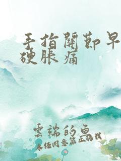 手指关节早晨僵硬胀痛