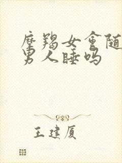 摩羯女会随便跟男人睡吗