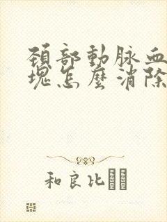 颈部动脉血管斑块怎么消除最快