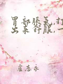 胃部胀气,打嗝出来舒服,一会儿又堵的