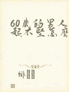 60岁的男人勃起不坚怎么办