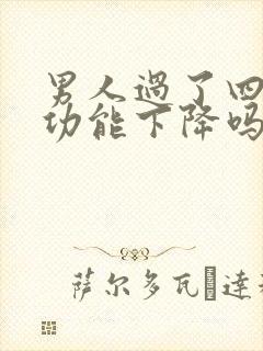 男人过了四十性功能下降吗