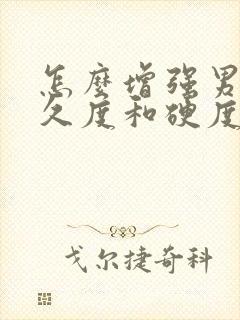 怎么增强男性持久度和硬度