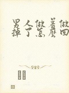 男人做着做着软掉了怎么回事怎么治疗