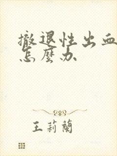 撤退性出血十天怎么办