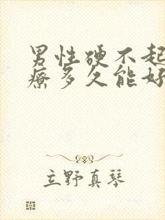 男性硬不起来治疗多久能好