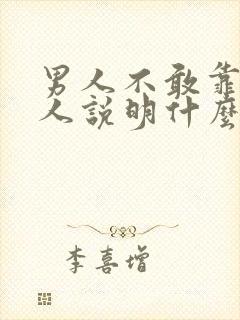 男人不敢靠近女人说明什么