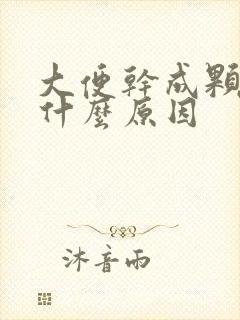 大便干成颗粒是什么原因