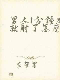 男人1分钟不到就射了怎么回事