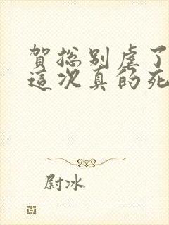 贺总别虐了夫人这次真的死了