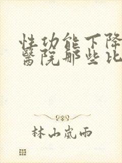 性功能下降治疗医院那些比较好