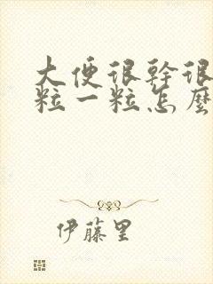 大便很干很硬一粒一粒怎么调理