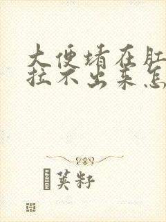 大便堵在肛门口拉不出来怎么办?