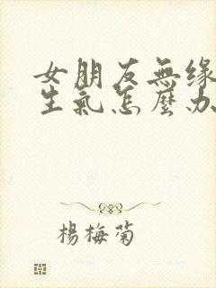 女朋友无缘无故生气怎么办