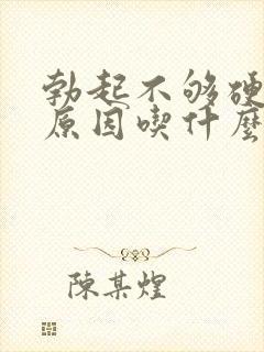 勃起不够硬什么原因吃什么药