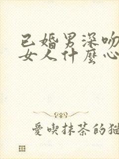 已婚男深吻已婚女人什么心理