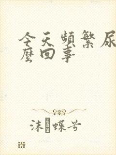 今天频繁尿多怎么回事