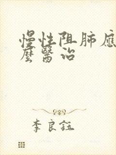 慢性阻肺应该怎么医治