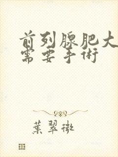 前列腺肥大多少需要手术