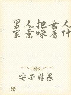 男人把女人带回家意味着什么