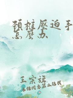 颈椎压迫手麻疼怎么办