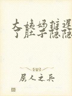 大姨妈推迟五天了肚子隐隐作痛