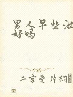 男人早些泄能看好吗